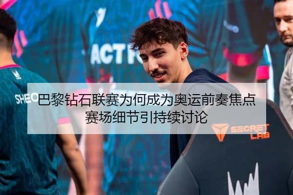 巴黎钻石联赛为何成为奥运前奏焦点 赛场细节引持续讨论