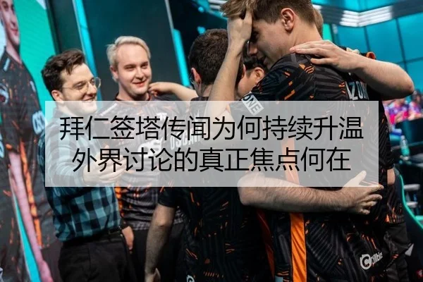 拜仁签塔传闻为何持续升温 外界讨论的真正焦点何在